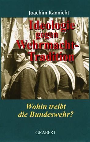Ideologie gegen Wehrmachttradition von Kannicht,  Joachim