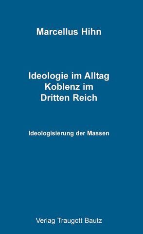 Ideologie im Alltag. Koblenz im Dritten Reich von Hihn,  Marcellus