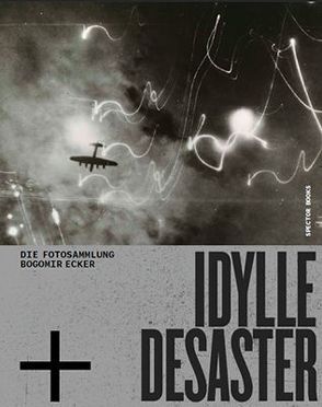 Idylle + Desaster von Derenthal,  Ludger, Ebner,  Florian, Ecker,  Bogomir, Egger,  Oswald, Lewitscharoff,  Sibylle, von Amelunxen,  Hubertus