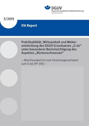 IFA Report 3/2015 Praktikabilität, Wirksamkeit und Weiterentwicklung des DGUV Grundsatzes „G46“ unter besonderer Berücksichtigung des Aspektes „Rückenschmerzen“