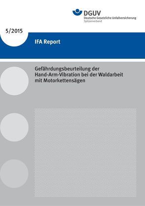 IFA Report 5/2015 Gefährdungsbeurteilung der Hand-Arm-Vibration bei der Waldarbeit mit Motorkettensägen