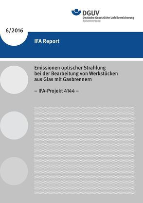 IFA Report 6/2016 Emissionen optischer Strahlung bei der Bearbeitung von Werkstücken aus Glas mit Gasbrennern