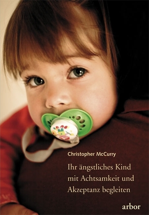 Ihr ängstliches Kind mit Achtsamkeit und Akzeptanz begleiten von McCurry,  Christopher, Sadler,  Christine