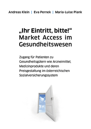 „Ihr Eintritt, bitte!“ Market Access im Gesundheitswesen von Klein,  Andreas, Pernek,  Eva, Plank,  Maria-Luise