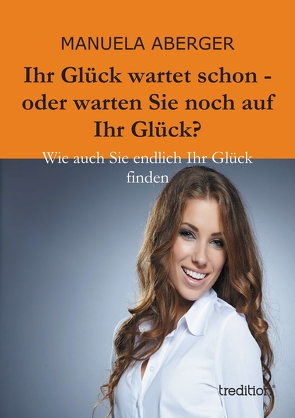 Ihr Glück wartet schon – oder warten Sie noch auf ihr Glück? von Aberger,  Manuela