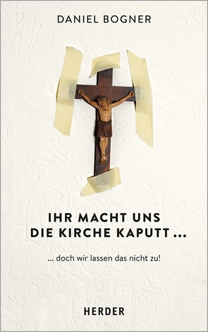 Ihr macht uns die Kirche kaputt… von Bogner,  Daniel