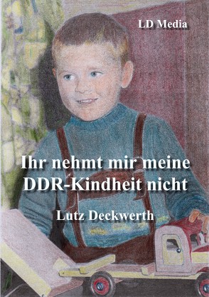 Ihr nehmt mir meine DDR-Kindheit nicht von Deckwerth,  Lutz