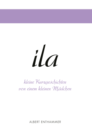 ila – kleine Kurzgeschichten von einem kleinen Mädchen von Enthammer,  Albert
