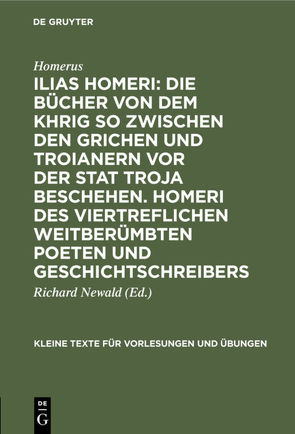 Ilias Homeri: Die Bücher von dem Khrig so zwischen den Grichen und Troianern vor der stat Troja beschehen. Homeri des viertreflichen weitberümbten Poeten und geschichtschreibers von Homerus, Newald,  Richard, Rexius,  Johannes Baptista