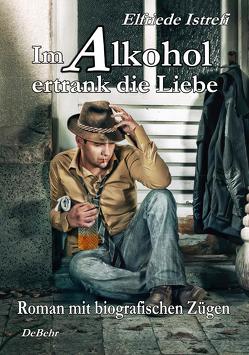 Im Alkohol ertrank die Liebe – Roman mit biografischen Zügen von Istrefi,  Elfriede