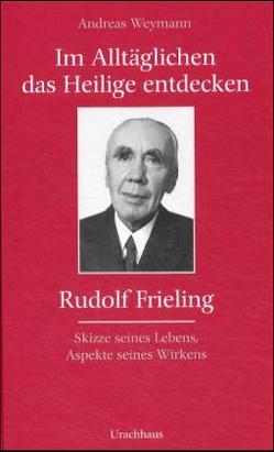 Im Alltäglichen das Heilige entdecken – Rudolf Frieling von Weymann,  Andreas, Weymann,  Elsbeth