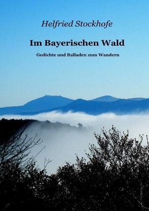 Im Bayerischen Wald – Gedichte und Balladen zum Wandern von Stockhofe,  Helfried