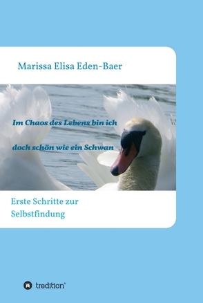 Im Chaos des Lebens bin ich doch schön wie ein Schwan von Eden-Baer,  Marissa Elisa