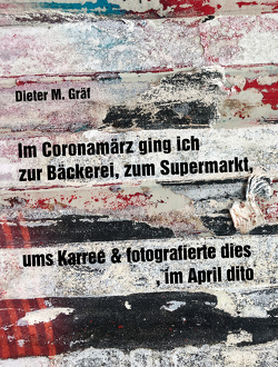 Im Coronamärz ging ich zur Bäckerei, zum Supermarkt, ums Karree & fotografierte dies, im April dito von Gräf,  Dieter M.