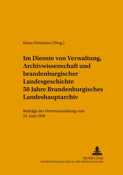 Im Dienste von Verwaltung, Archivwissenschaft und brandenburgischer Landesgeschichte von Neitmann,  Klaus