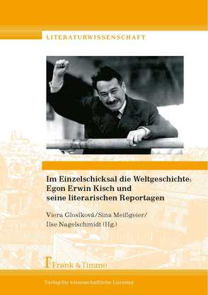 Im Einzelschicksal die Weltgeschichte: Egon Erwin Kisch und seine literarischen Reportagen von Glosíková,  Viera, Meißgeier,  Sina, Nagelschmidt,  Ilse