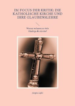 Im Focus der Kritik: Die Katholische Kirche und ihre Glaubenslehre von Lipki,  Jürgen