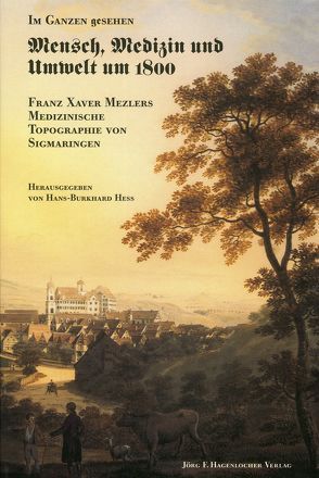 Im Ganzen gesehen – Mensch, Medizin und Umwelt um 1800 von Hess,  H Burkhard, Mezler,  Fanz X