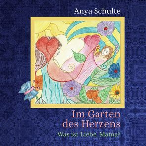 Im Garten des Herzens – Was ist Liebe, Mama? von Schulte,  Anya