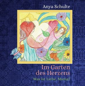 Im Garten des Herzens – Was ist Liebe, Mama? von Schulte,  Anya