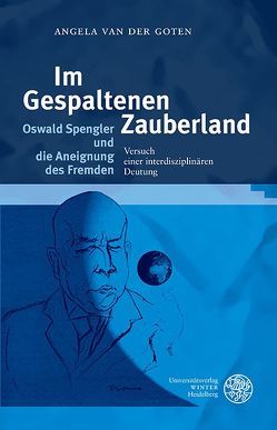 Im Gespaltenen Zauberland. Oswald Spengler und die Aneignung des Fremden von Goten,  Angela van der