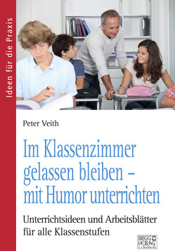 Im Klassenzimmer gelassen bleiben – mit Humor unterrichten von Veith,  Peter