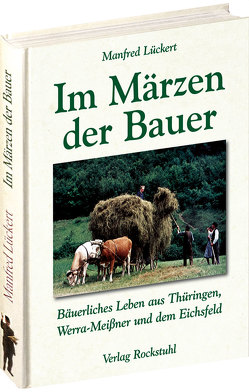 Im Märzen der Bauer … Bäuerliches Leben, Mundart und Humor aus Thüringen, Werra-Meißner und dem Eichsfeld von Lückert,  Manfred