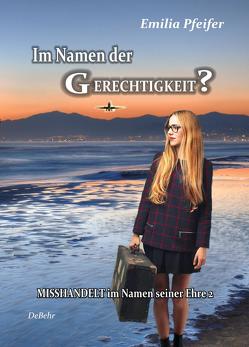 Im Namen der Gerechtigkeit? – Misshandelt im Namen seiner Ehre Band 2 – Tatsachenroman von DeBehr,  Verlag, Pfeifer,  Emilia