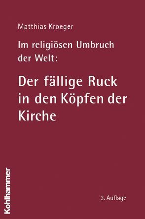 Im religiösen Umbruch der Welt: Der fällige Ruck in den Köpfen der Kirche von Kroeger,  Matthias