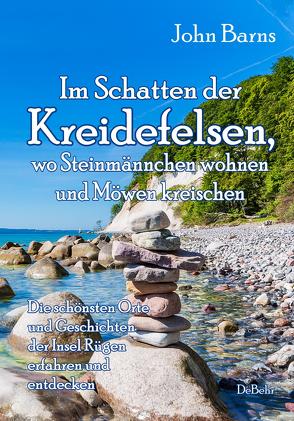 Im Schatten der Kreidefelsen, wo Steinmännchen wohnen und Möwen kreischen – Die schönsten Orte und Geschichten der Insel Rügen erfahren und entdecken von Barns,  John