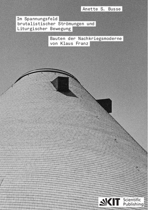 Im Spannungsfeld brutalistischer Strömungen und Liturgischer Bewegung – Bauten der Nachkriegsmoderne von Klaus Franz von Busse,  Anette S.