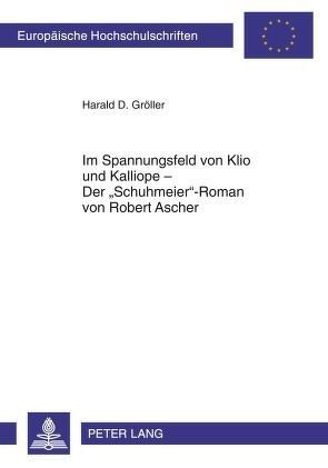 Im Spannungsfeld von Klio und Kalliope – Der «Schuhmeier»-Roman von Robert Ascher von Gröller,  Harald D.