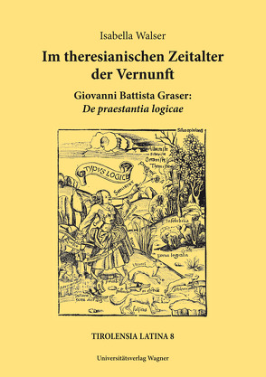 Im theresianischen Zeitalter der Vernunft. Giovanni Battista Graser: De praestantia logicae von Walser,  Isabella