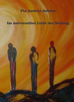 Im universellen Licht der Heilung von Achten,  Pia Andrea