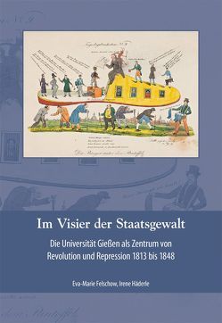 Im Visier der Staatsgewalt. Die Universität Gießen als Zentrum von Revolution und Repression 1813 bis 1848. von Felschow,  Eva-Marie, Häderle,  Irene, Mukherjee,  Joybrato