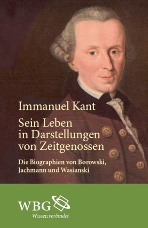 Immanuel Kant. Sein Leben in Darstellungen von Zeitgenossen von Borowski,  Ludwig, Gerhardt,  Volker, Jachmann,  R., Wasianski,  E.