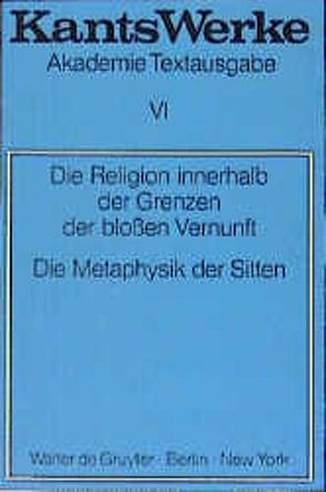 Immanuel Kant: Werke / Die Religion innerhalb der Grenzen der blossen Vernunft. Die Metaphysik der Sitten von Kant,  Immanuel