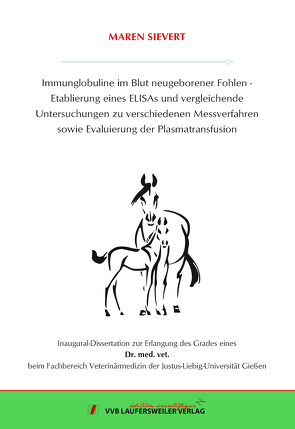 Immunglobuline im Blut neugeborener Fohlen – Etablierung eines ELISAs und vergleichende Untersuchungen zu verschiedenen Messverfahren sowie Evaluierung der Plasmatransfusion von Sievert,  Maren