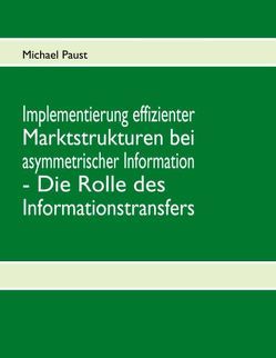 Implementierung effizienter Marktstrukturen bei asymmetrischer Information – Die Rolle des Informationstransfers von Paust,  Michael