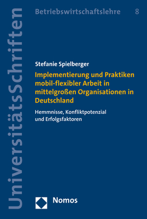 Implementierung und Praktiken mobil-flexibler Arbeit in mittelgroßen Organisationen in Deutschland von Spielberger,  Stefanie