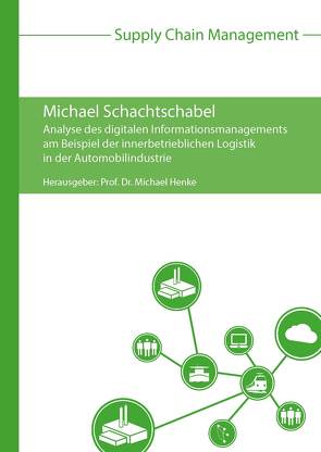 Analyse des digitalen Informationsmanagements am Beispiel der innerbetrieblichen Logistik in der Automobilindustrie von Henke,  Michael, Schachtschabel,  Michael