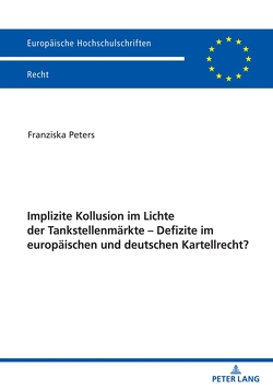 Implizite Kollusion im Lichte der Tankstellenmärkte – Defizite im europäischen und deutschen Kartellrecht? von Peters,  Franziska