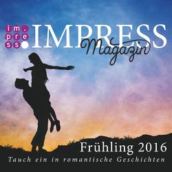 Impress Magazin Frühling 2016 (April-Juni): Tauch ein in romantische Geschichten von Anders,  Antonia, Cailleau,  Pia, Coletta,  Alena, Coletta,  Alexa, Fast,  Valentina, Hasse,  Stefanie, Reed,  Ava, Ruhkieck,  Kerstin, Sporrer,  Teresa, Zieschang,  Julia