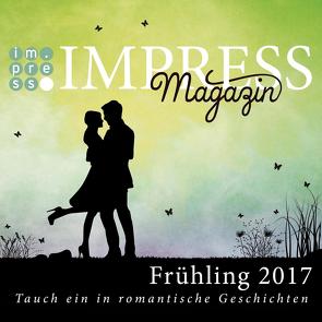 Impress Magazin Frühling 2017 (Februar-April): Tauch ein in romantische Geschichten von Cailleau,  Pia, Cruz,  Alia, Diem,  Stefanie, Fast,  Valentina, Hasse,  Stefanie, Otis,  Laini, Schmitt-Egner,  Isabell, Summer,  Vivien