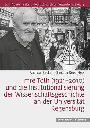 Imre Tóth (1921–2010) und die Institutionalisierung der Wissenschaftsgeschichte an der Universität Regensburg von Becker,  Andreas, Reiß,  Christian