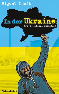 In der Ukraine – Eine Reise in Europas größtes Land von Looft,  Miguel