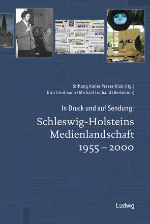 In Druck und auf Sendung: Schleswig-Holsteins Medienlandschaft 1955 – 2000 von Erdmann,  Ulrich, Legband,  Michael, Stiftung Kieler Presse-Klub