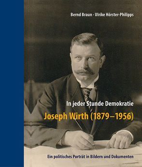 In jeder Stunde Demokratie – Joseph Wirth (1879-1956) von Braun,  Bernd, Hörster-Philipps,  Ulrike
