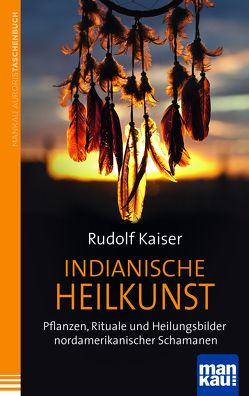Indianische Heilkunst. Pflanzen, Rituale und Heilungsbilder nordamerikanischer Schamanen von Kaiser,  Rudolf