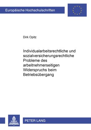 Individualarbeitsrechtliche und sozialversicherungsrechtliche Probleme des arbeitnehmerseitigen Widerspruchs beim Betriebsübergang von Opitz,  Dirk